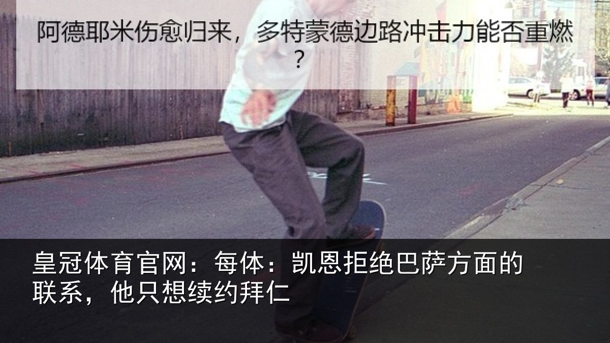 皇冠体育官网:每体:凯恩拒绝巴萨方面的联系,他只想续约拜仁