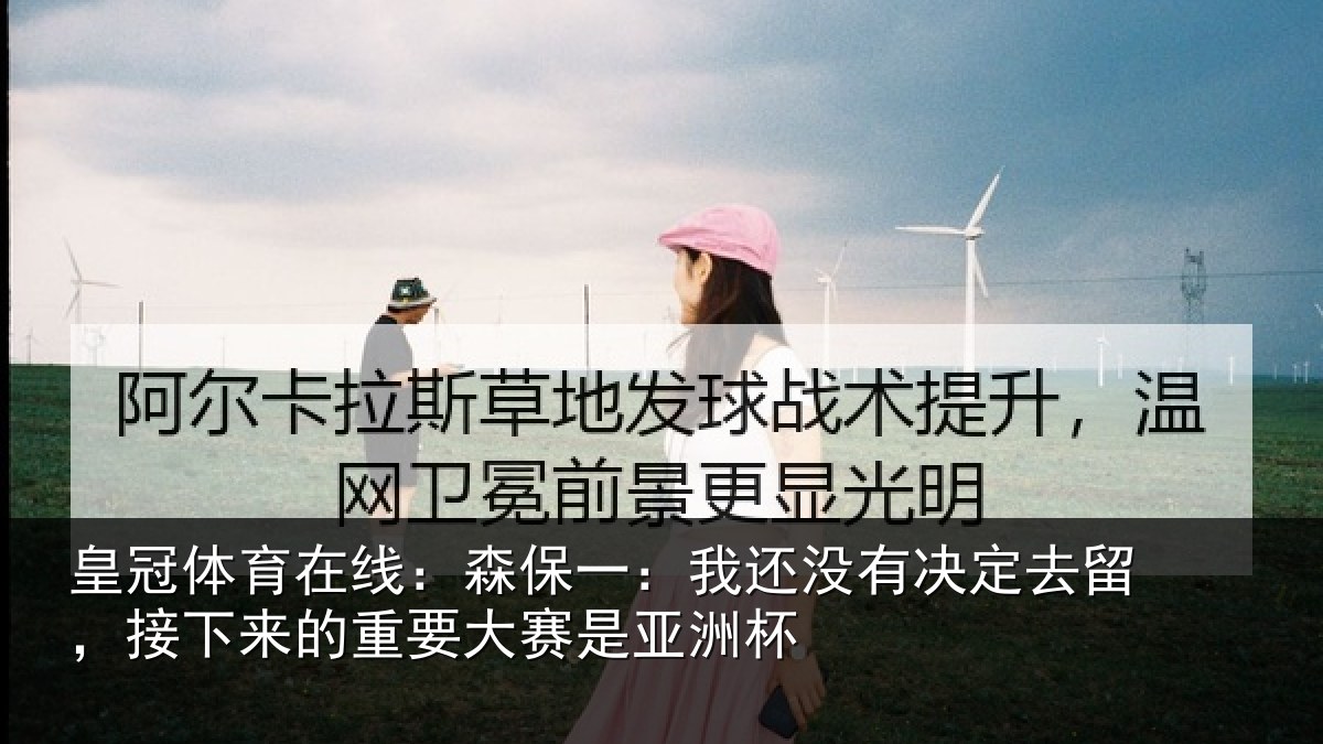 皇冠体育在线:森保一:我还没有决定去留,接下来的重要大赛是亚洲杯