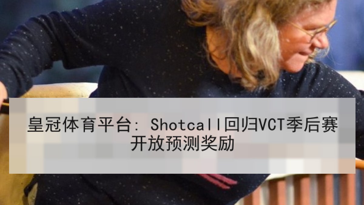 皇冠体育平台: Shotcall回归VCT季后赛开放预测奖励