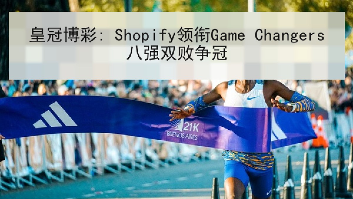 皇冠博彩: Shopify领衔Game Changers八强双败争冠 皇冠博彩: Shopify领衔Game Changers八强双败争冠