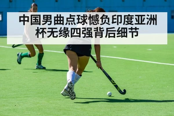 中国男曲点球憾负印度亚洲杯无缘四强背后细节